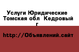 Услуги Юридические. Томская обл.,Кедровый г.